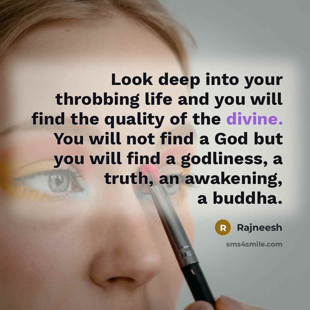 “Look deep into your throbbing life and you will find…” quote by Rajneesh