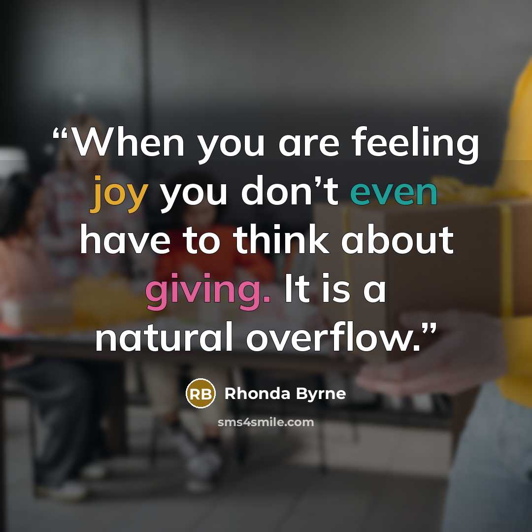 “When you are feeling joy you don’t even have to think about giving. It is a natural overflow.” quote by Rhonda Byrne