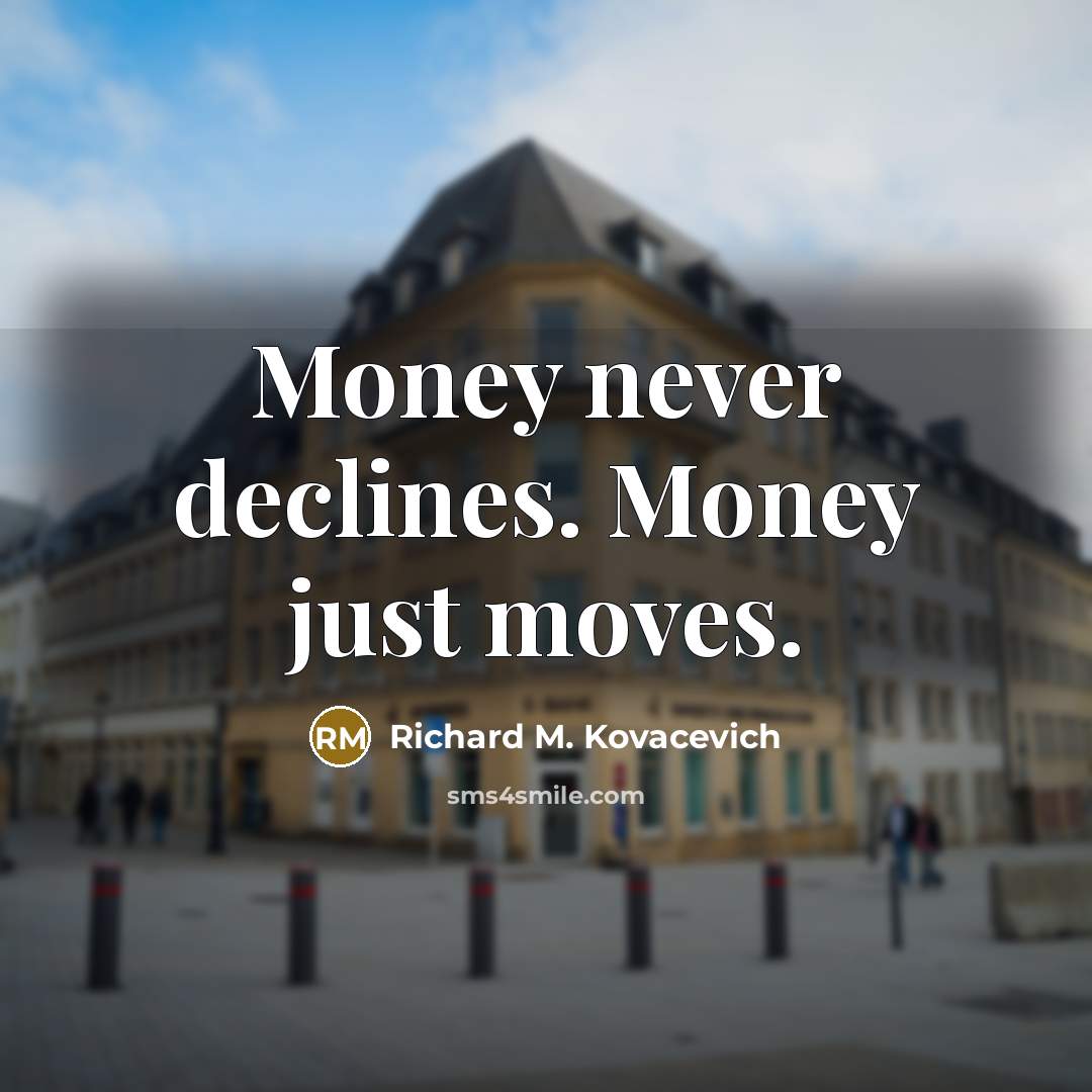 “Money never declines. Money just moves.…” quote by Richard M. Kovacevich