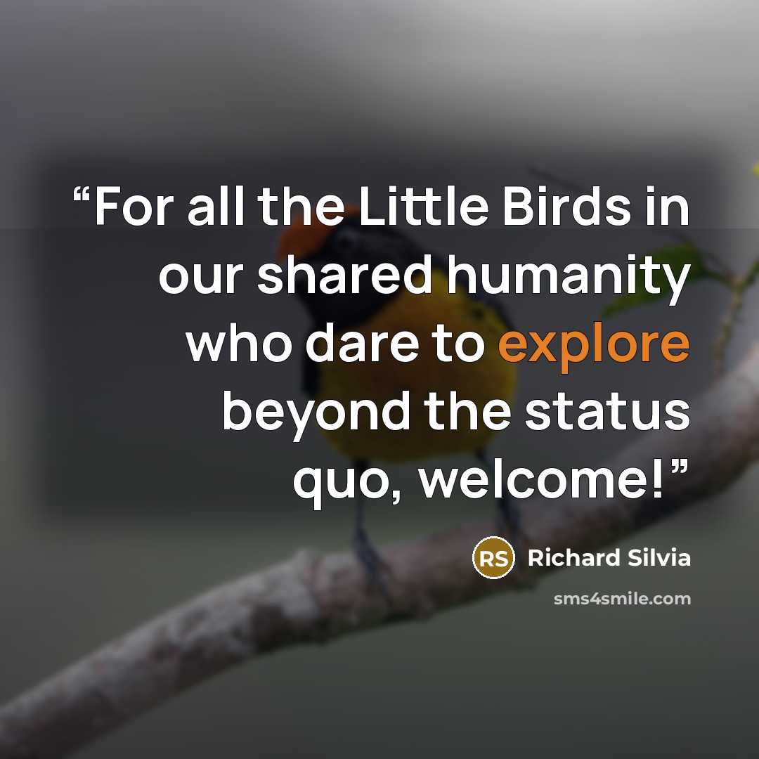 “For all the Little Birds in our shared humanity who dare to explore beyond the status quo, welcome!” quote by Richard Silvia