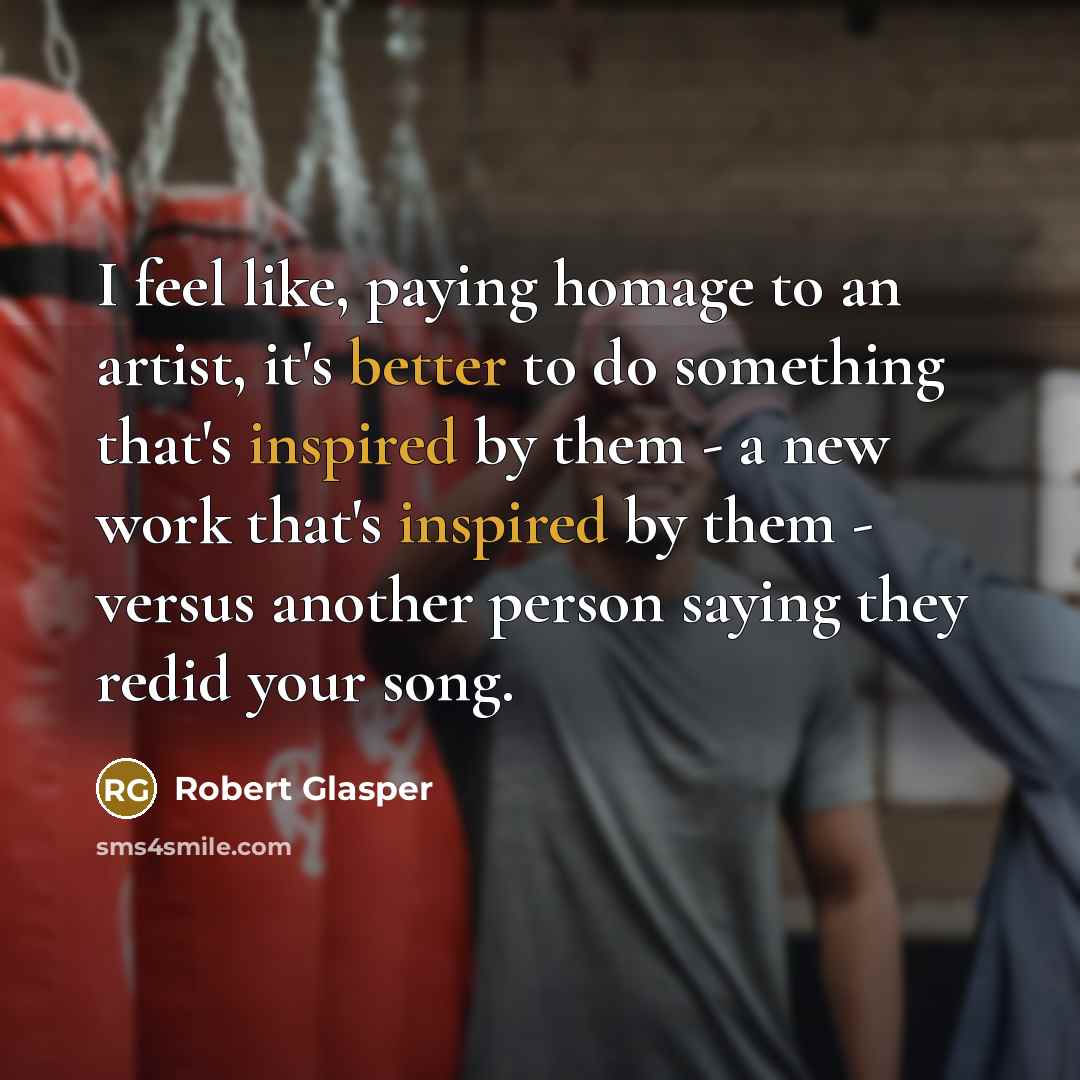 “I feel like, paying homage to an artist, it's better…” quote by Robert Glasper