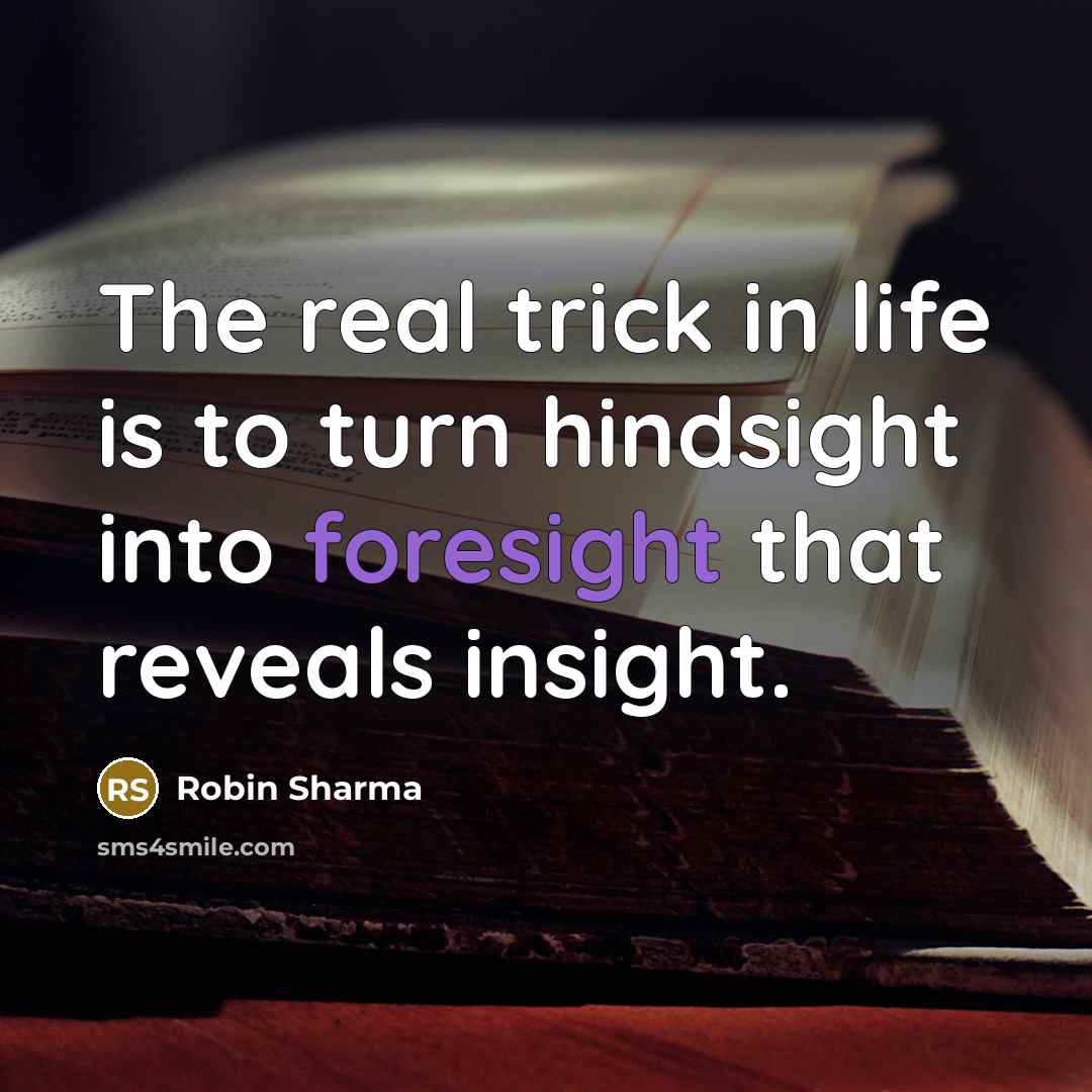 “The real trick in life is to turn hindsight into…” quote by Robin Sharma