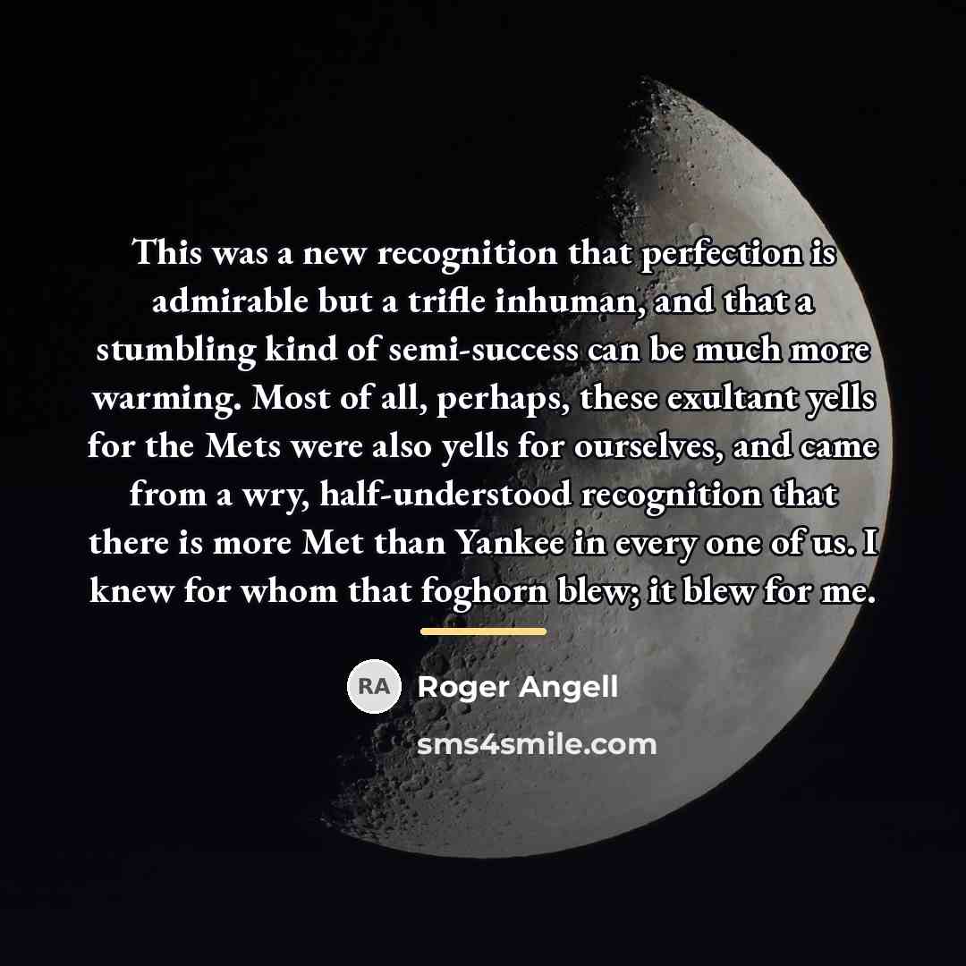 “This was a new recognition that perfection is admirable but…” quote by Roger Angell