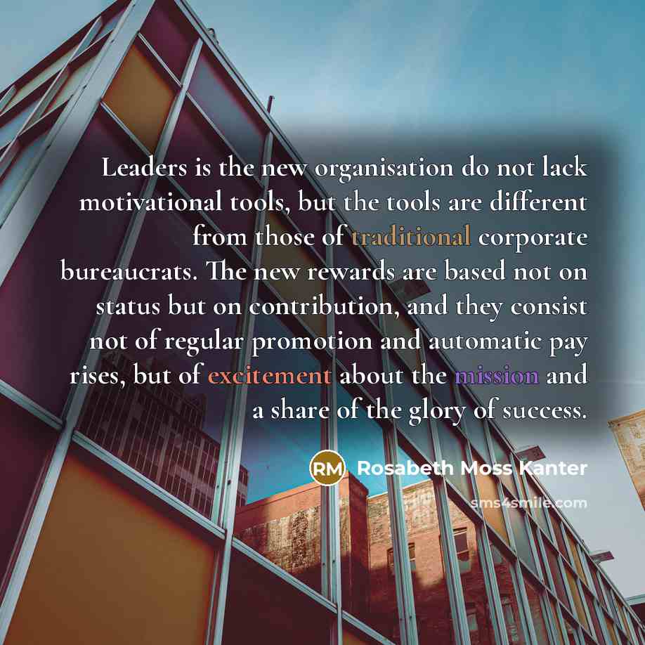 “Leaders is the new organisation do not lack motivational tools,…” quote by Rosabeth Moss Kanter