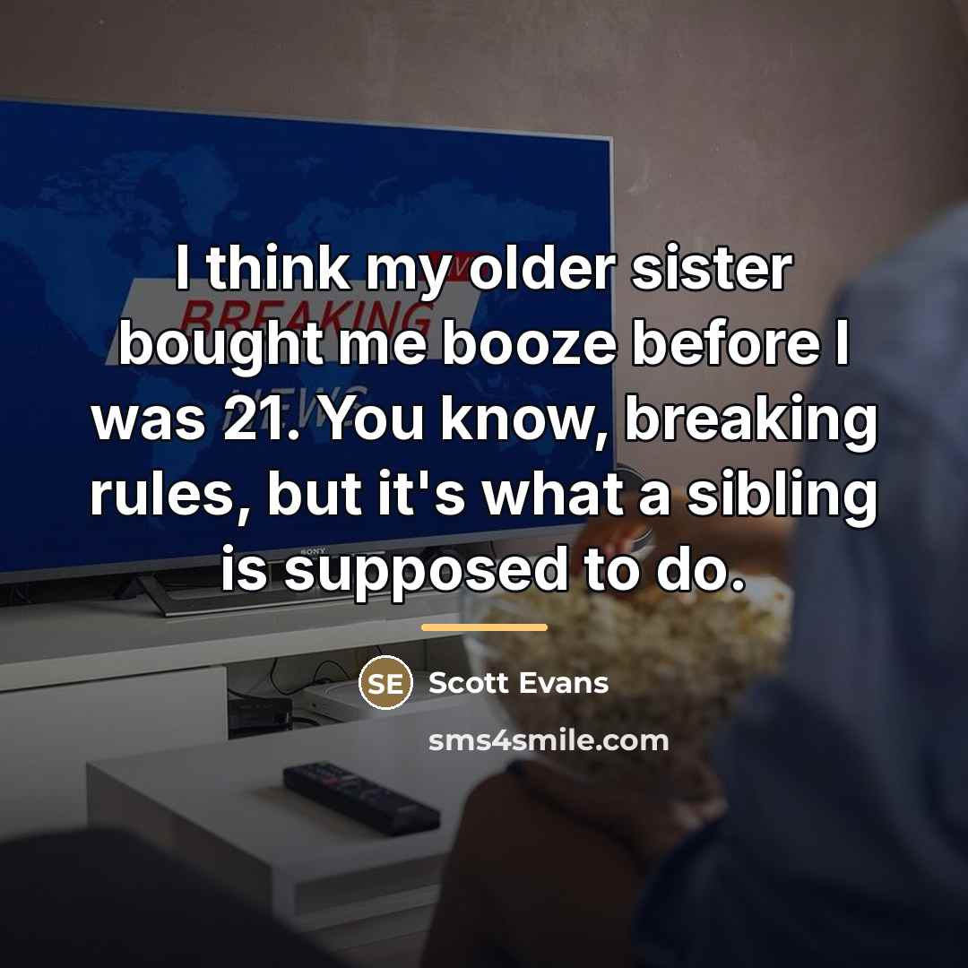 “I think my older sister bought me booze before I…” quote by Scott Evans