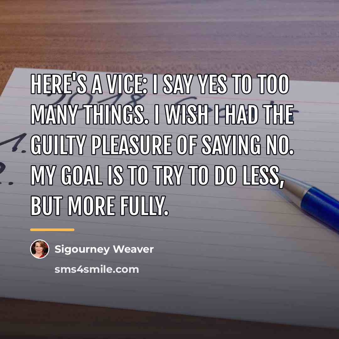 “Here's a vice: I say yes to too many things.…” quote by Sigourney Weaver