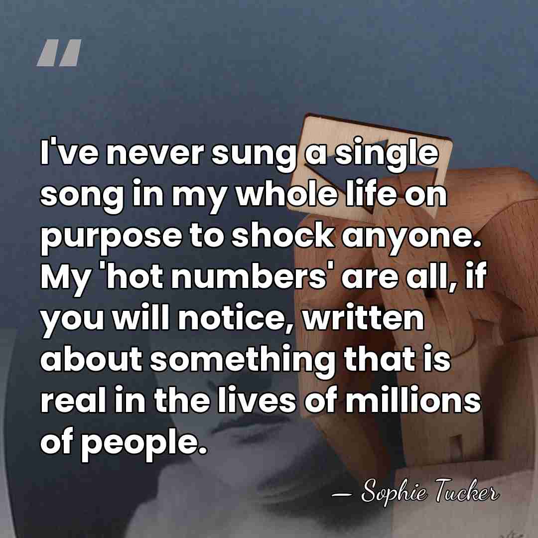 I've never sung a single song in my whole life on purpose&hellip; - Sophie Tucker