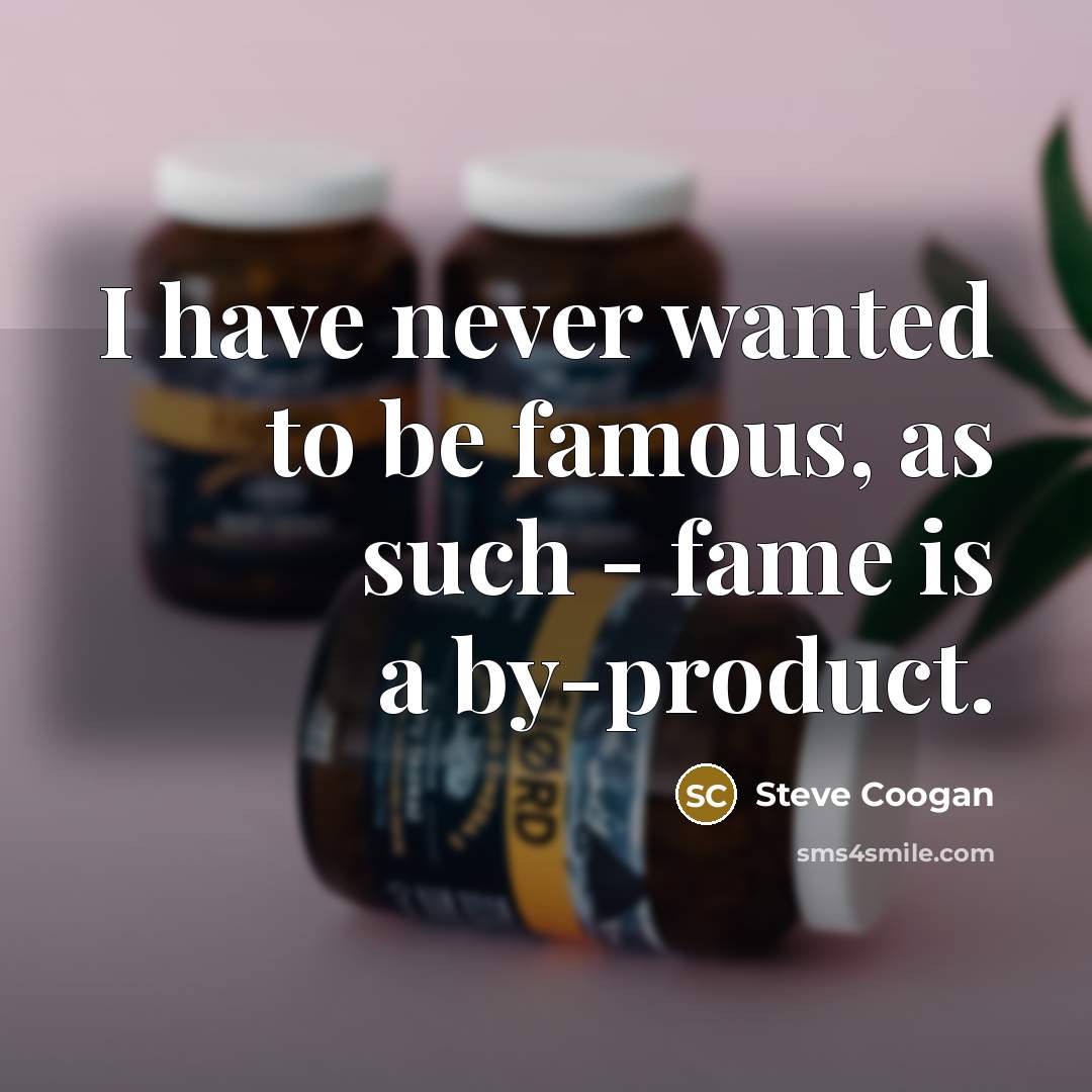 “I have never wanted to be famous, as such -…” quote by Steve Coogan