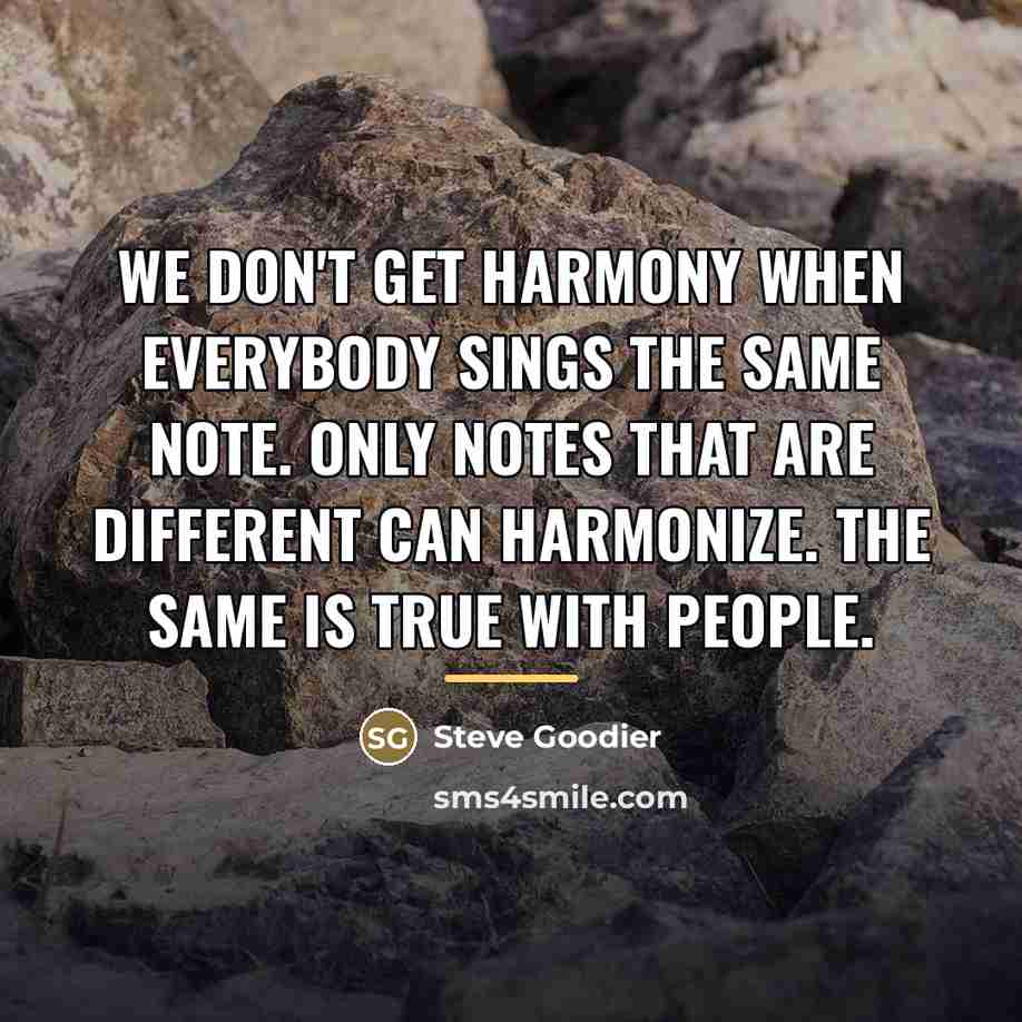 “We don't get harmony when everybody sings the same note.…” quote by Steve Goodier