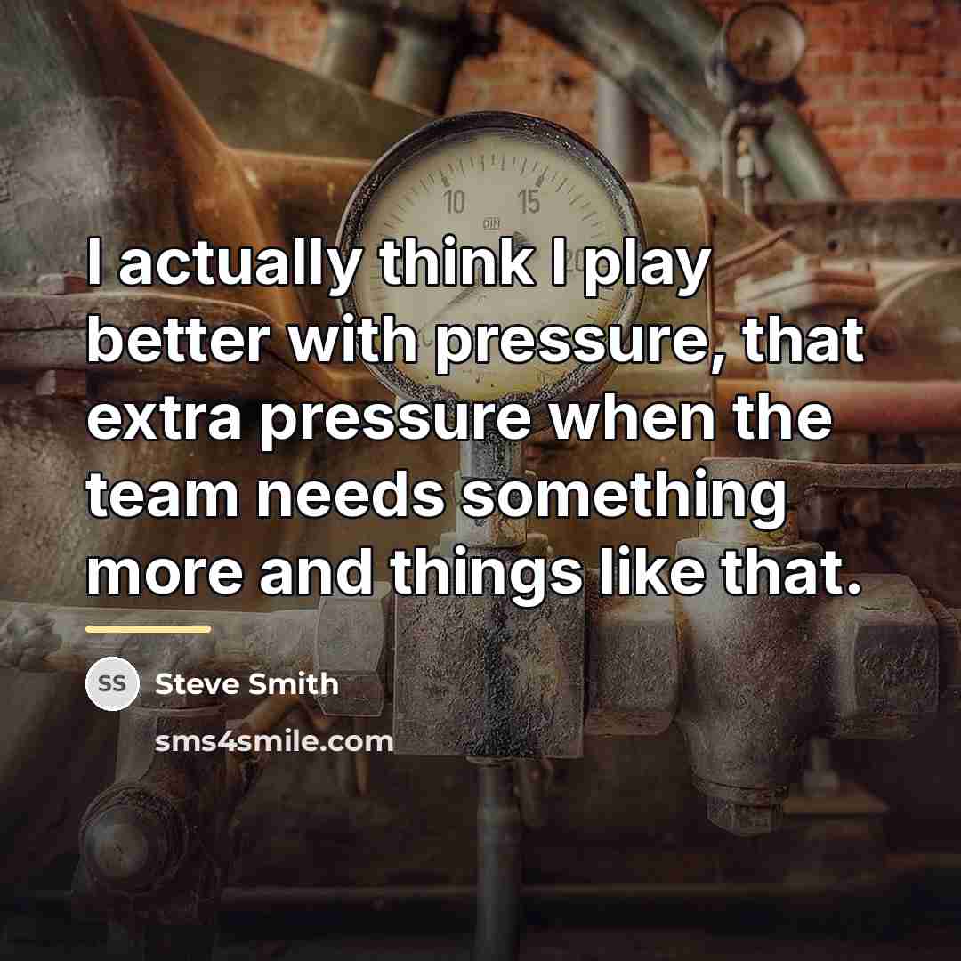 “I actually think I play better with pressure, that extra…” quote by Steve Smith