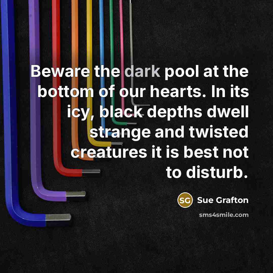 “Beware the dark pool at the bottom of our hearts.…” quote by Sue Grafton