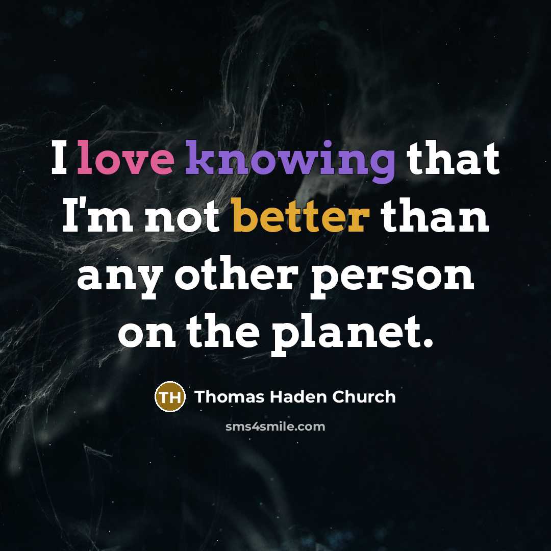 “I love knowing that I'm not better than any other person on the planet.” quote by Thomas Haden Church