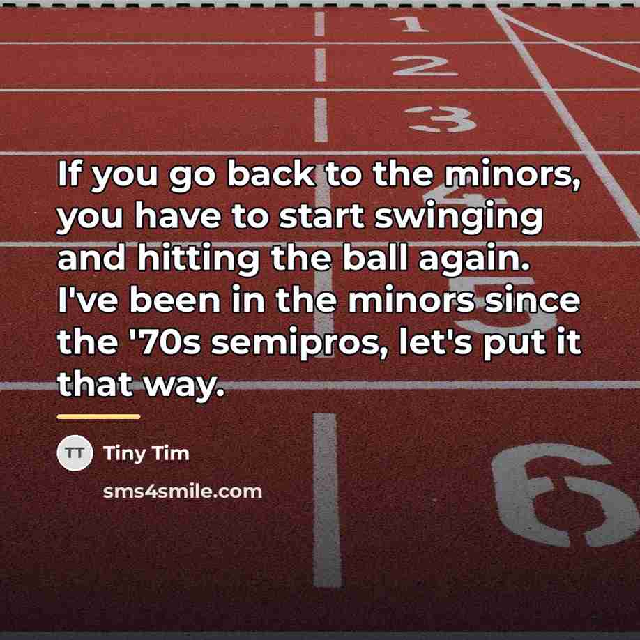 “If you go back to the minors, you have to…” quote by Tiny Tim