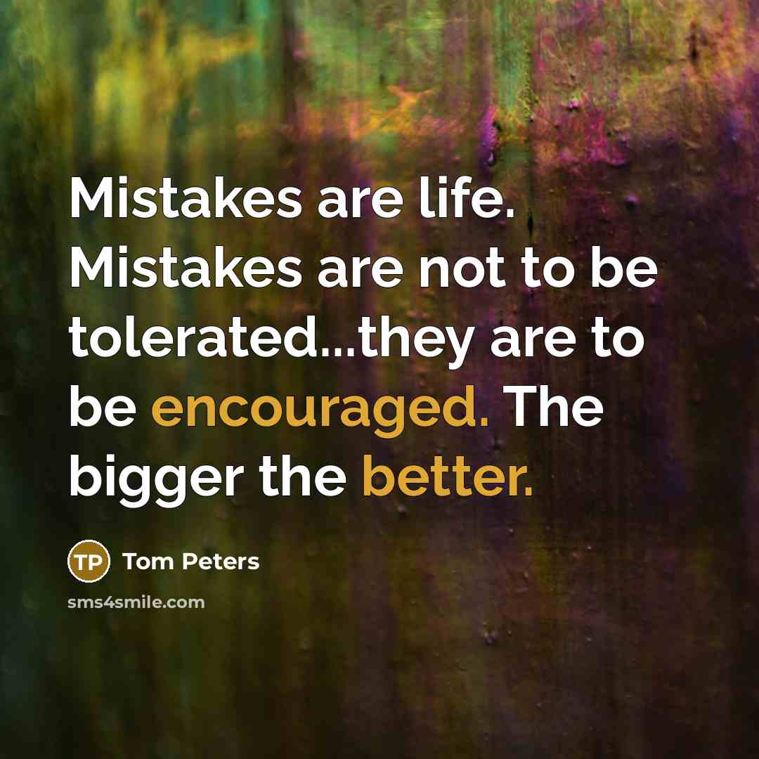 “Mistakes are life. Mistakes are not to be tolerated...they are…” quote by Tom Peters