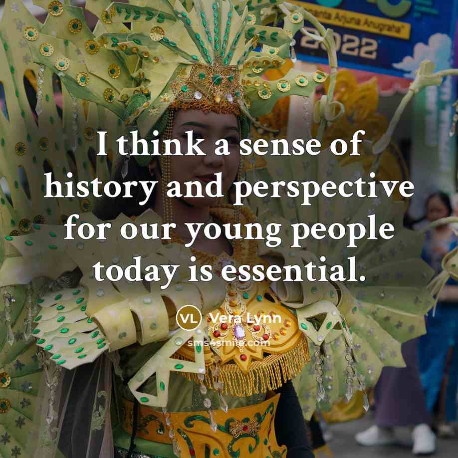 “I think a sense of history and perspective for our…” quote by Vera Lynn
