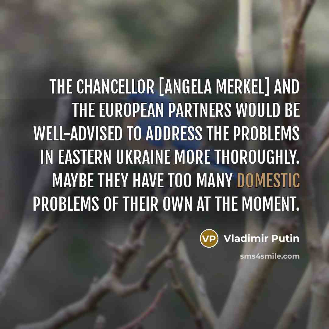 “The Chancellor [Angela Merkel] and the European partners would be…” quote by Vladimir Putin