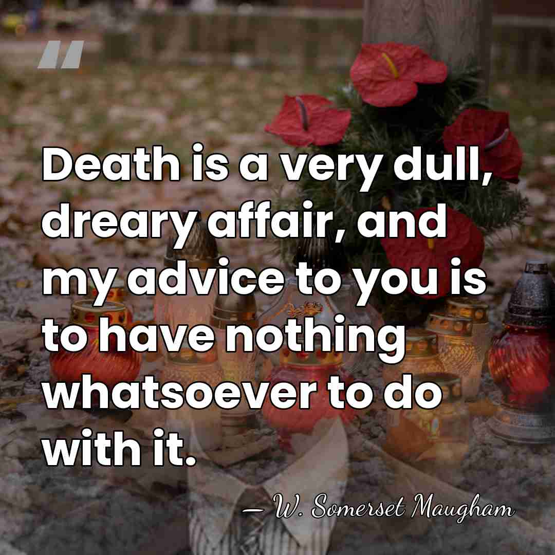 Death is a very dull, dreary affair, and my advice to you&hellip; - W. Somerset Maugham