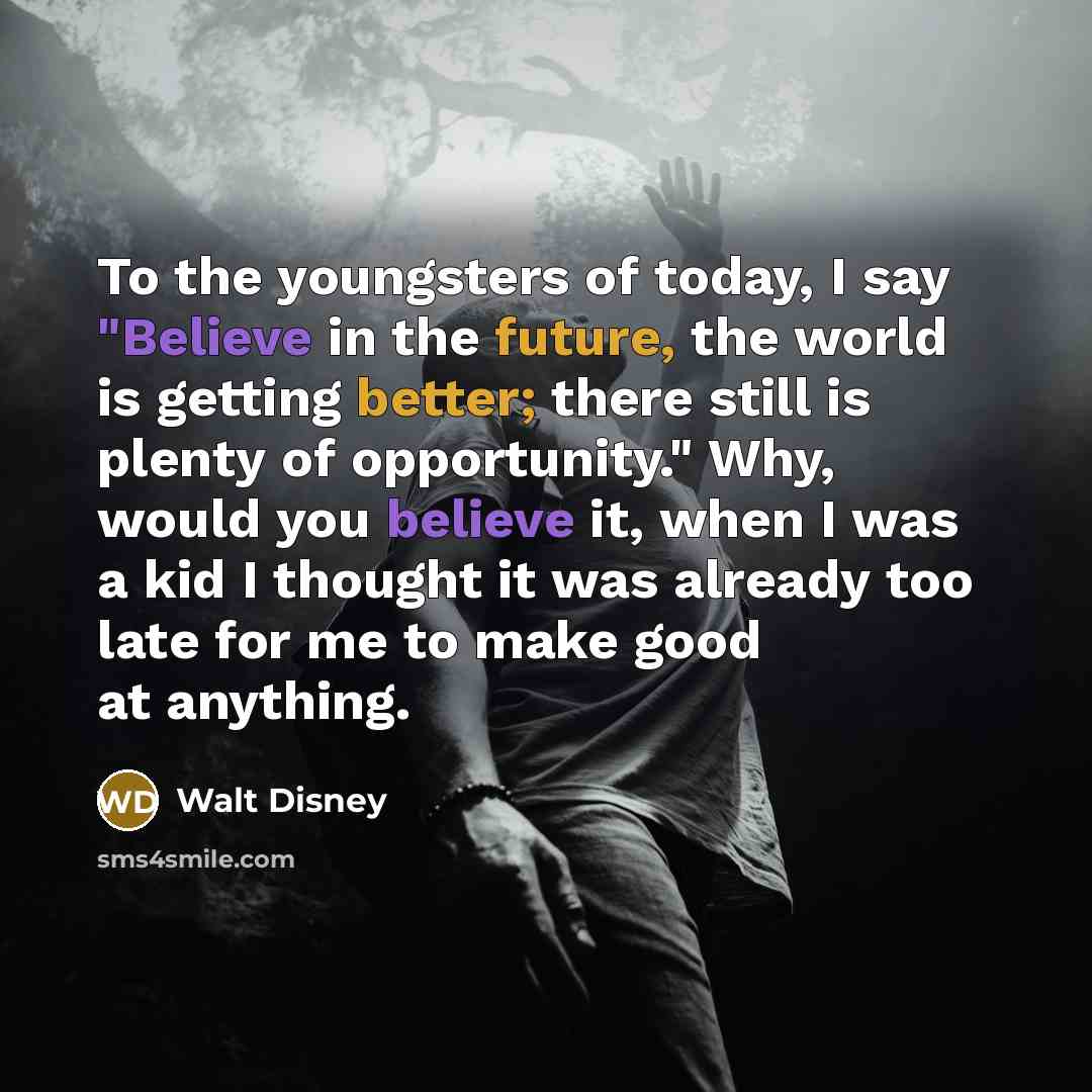 “To the youngsters of today, I say "Believe in the…” quote by Walt Disney