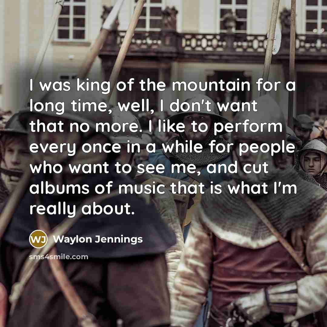 “I was king of the mountain for a long time,…” quote by Waylon Jennings