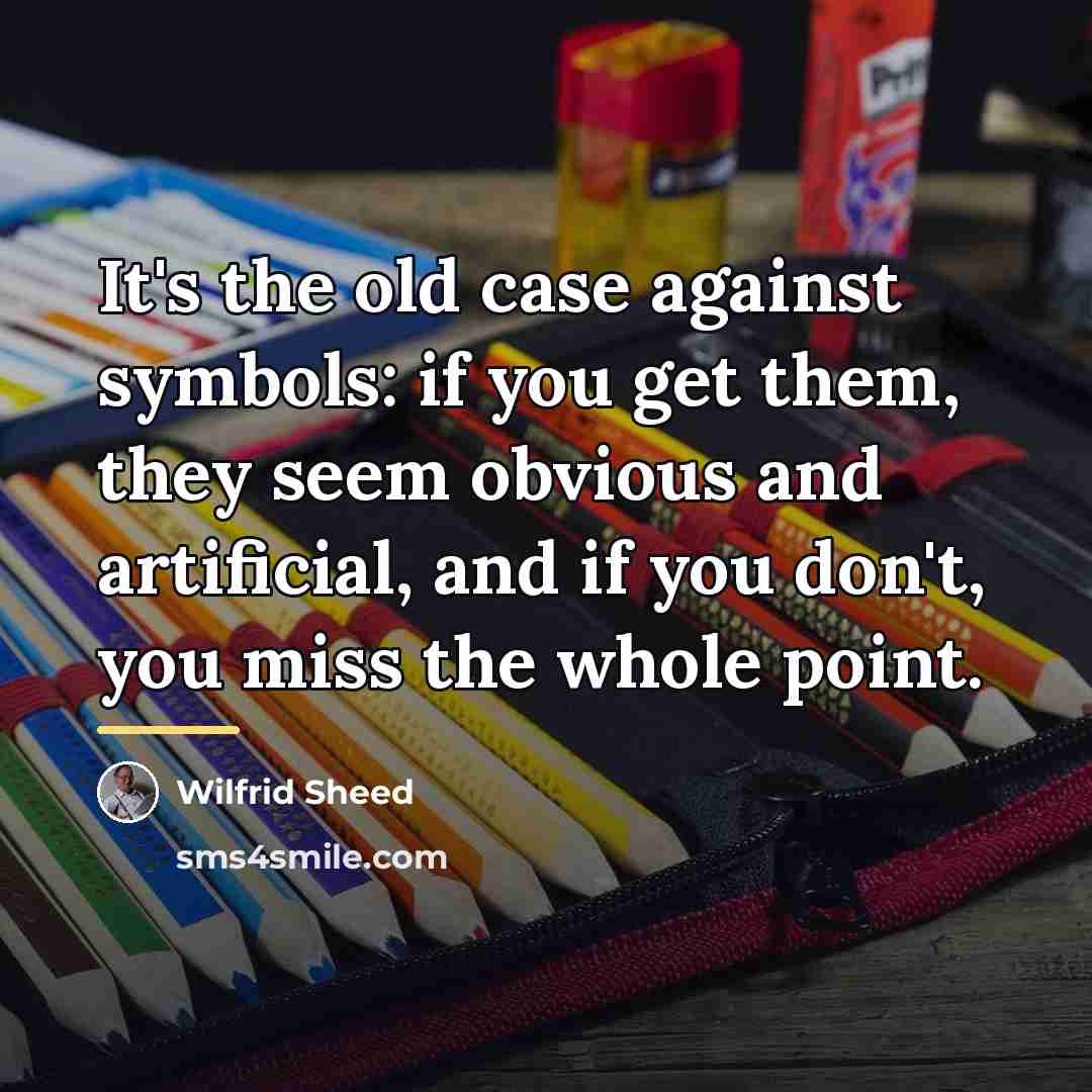 “It's the old case against symbols: if you get them,…” quote by Wilfrid Sheed
