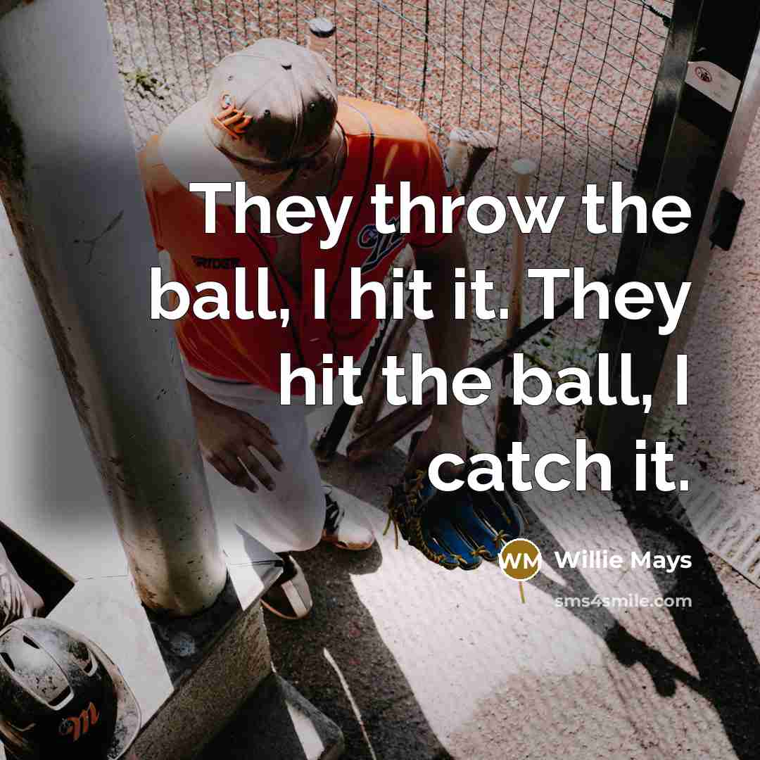 “They throw the ball, I hit it. They hit the ball, I catch it.” quote by Willie Mays