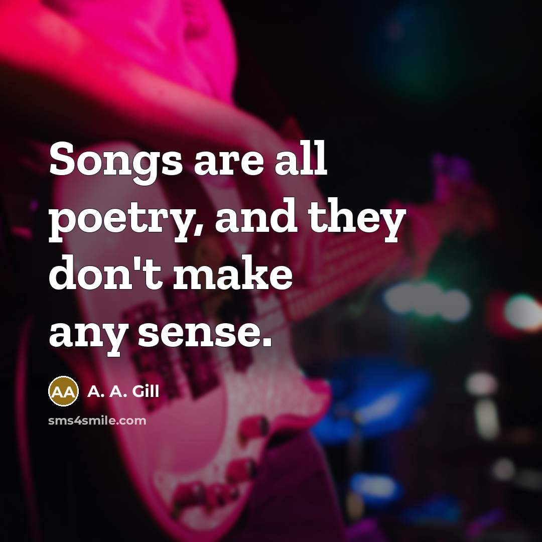 “Songs are all poetry, and they don't make any sense.…” quote by A. A. Gill