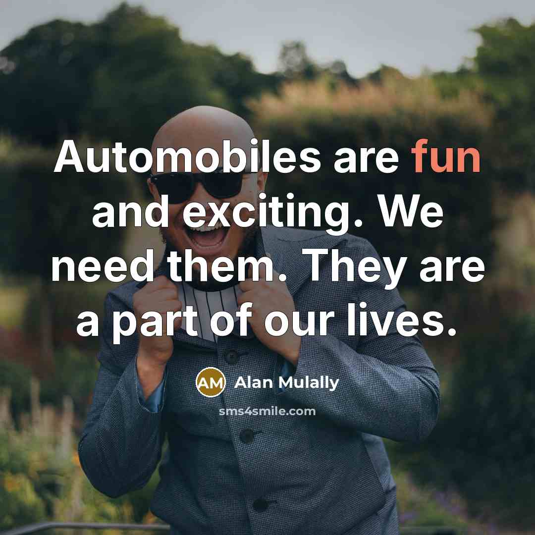 “Automobiles are fun and exciting. We need them. They are…” quote by Alan Mulally