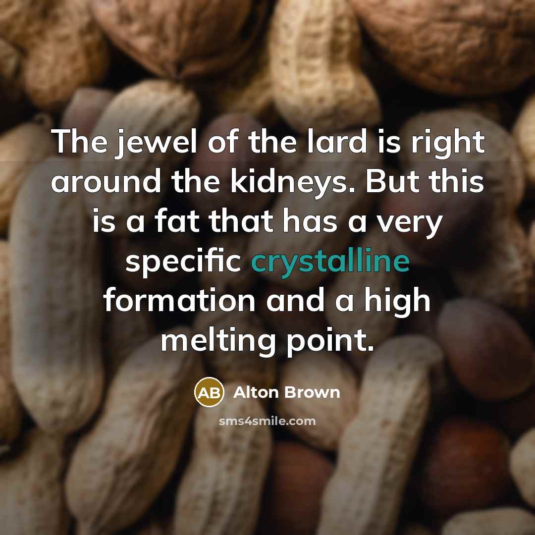 “The jewel of the lard is right around the kidneys.…” quote by Alton Brown