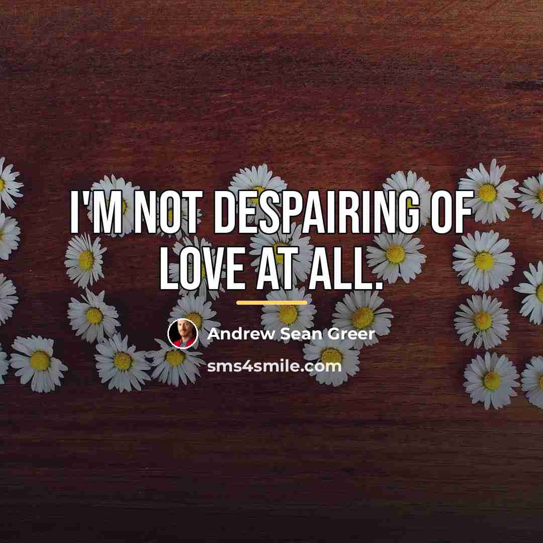 “I'm not despairing of love at all.…” quote by Andrew Sean Greer
