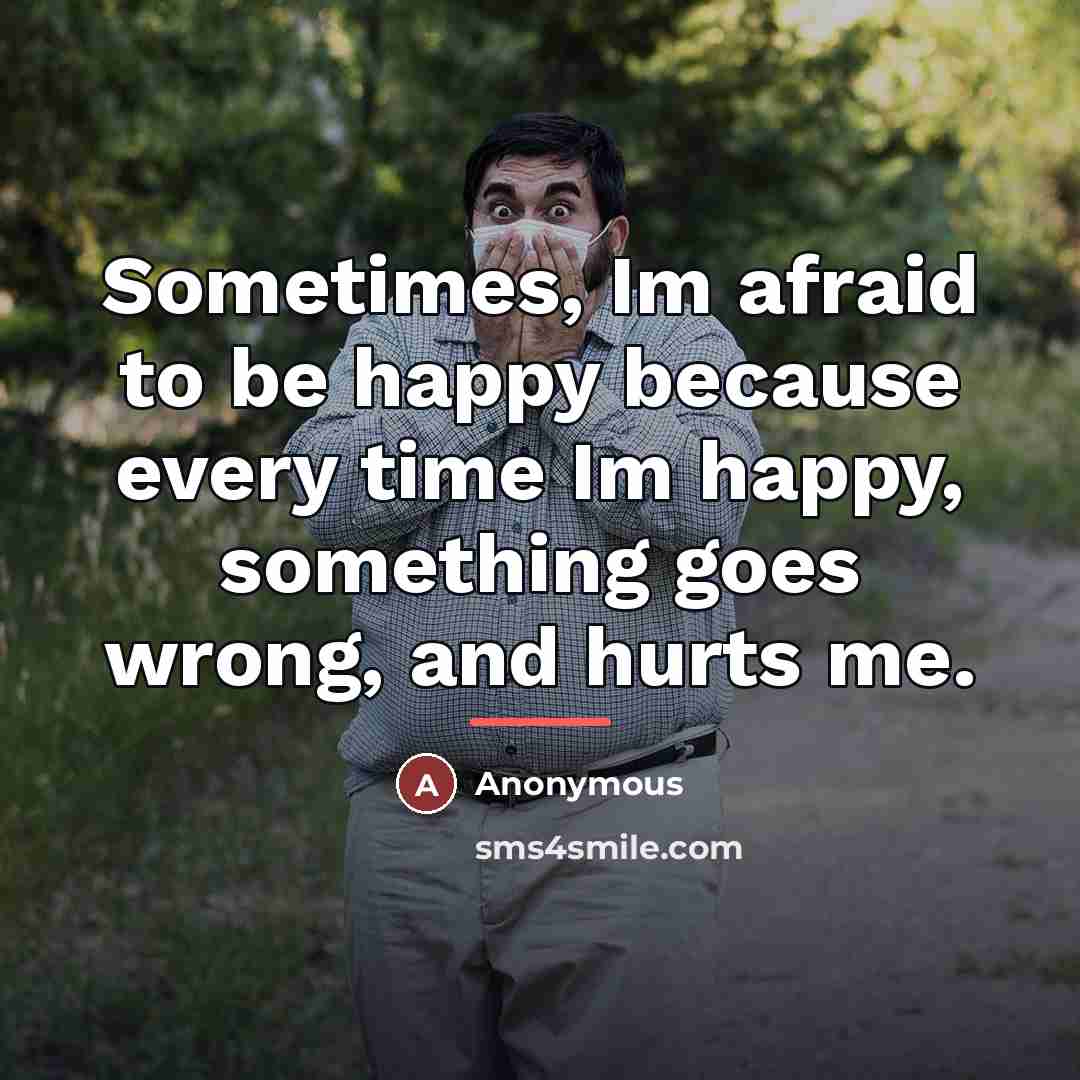 “Sometimes, Im afraid to be happy because every time Im…” quote by Anonymous