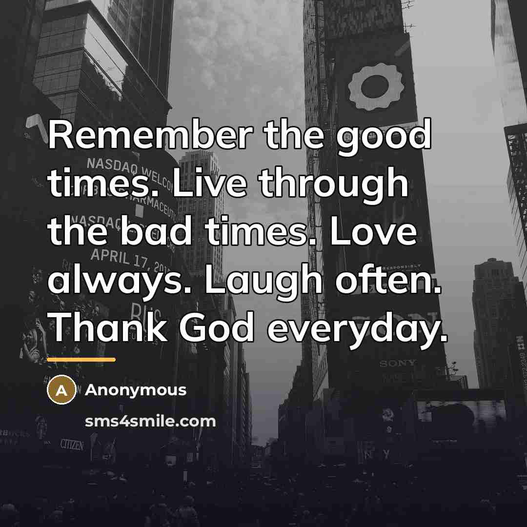 “Remember the good times. Live through the bad times. Love…” quote by Anonymous