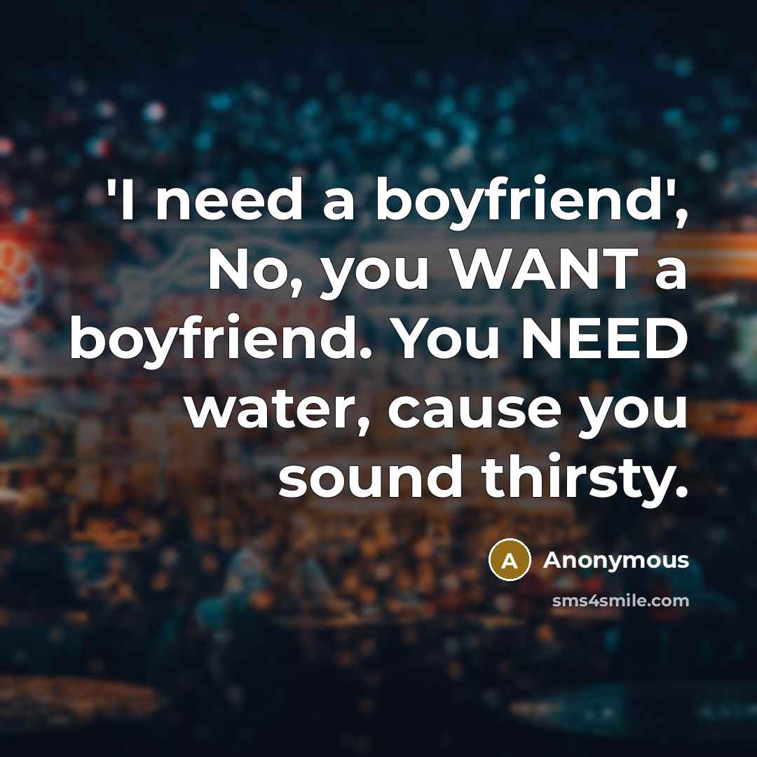 “'I need a boyfriend', No, you WANT a boyfriend. You…” quote by Anonymous