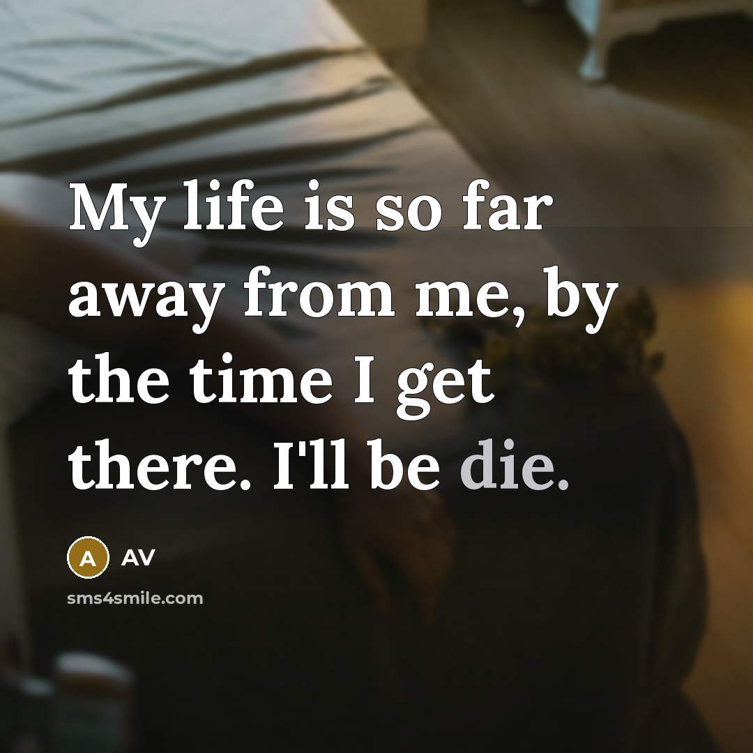 “My life is so far away from me, by the time I get there. I'll be die.” quote by AV