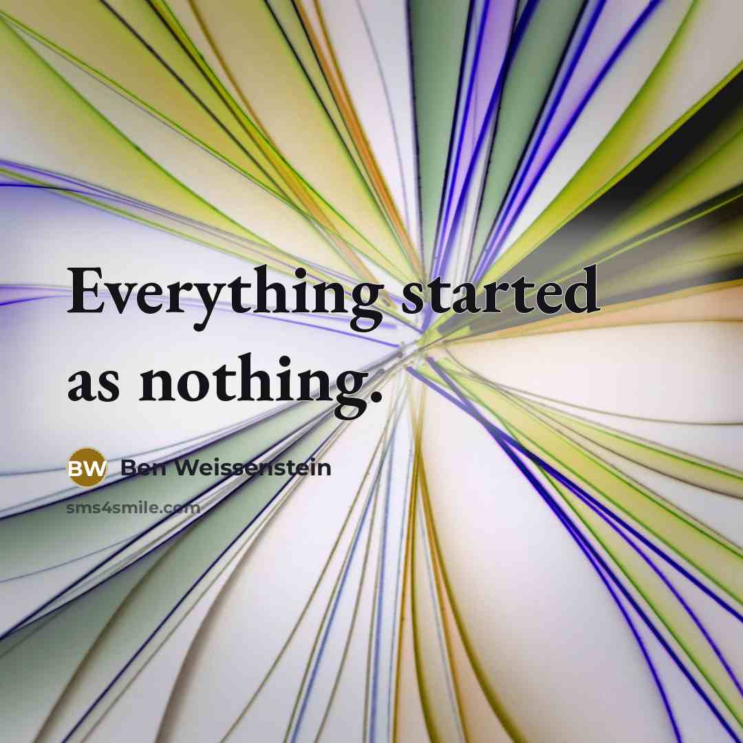 “Everything started as nothing.” quote by Ben Weissenstein