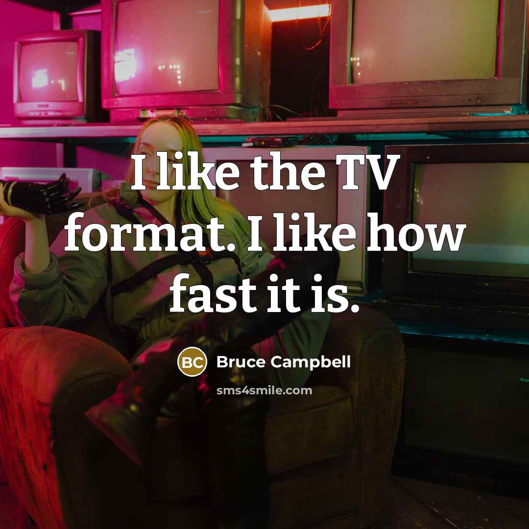 “I like the TV format. I like how fast it is.” quote by Bruce Campbell