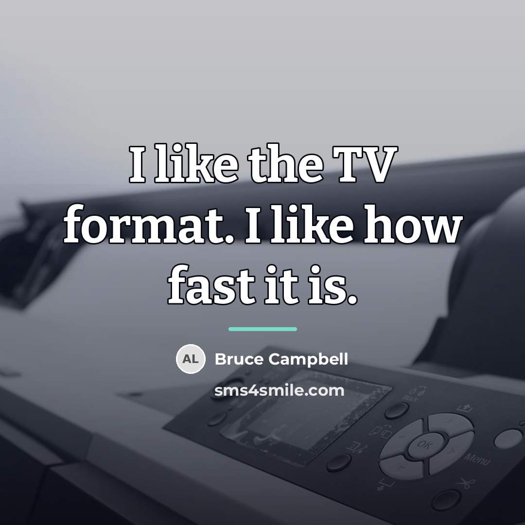 “I like the TV format. I like how fast it…” quote by Bruce Campbell