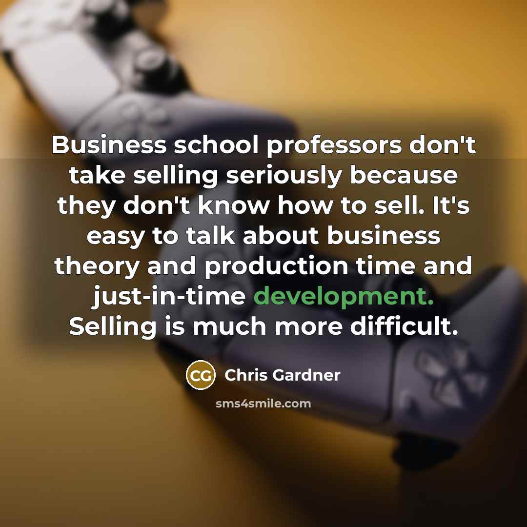 “Business school professors don't take selling seriously because they don't…” quote by Chris Gardner
