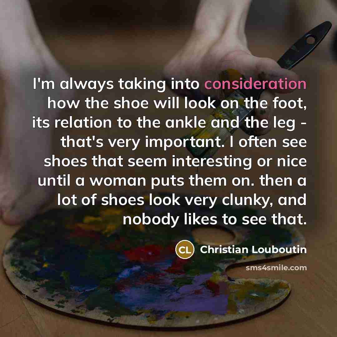 “I'm always taking into consideration how the shoe will look…” quote by Christian Louboutin