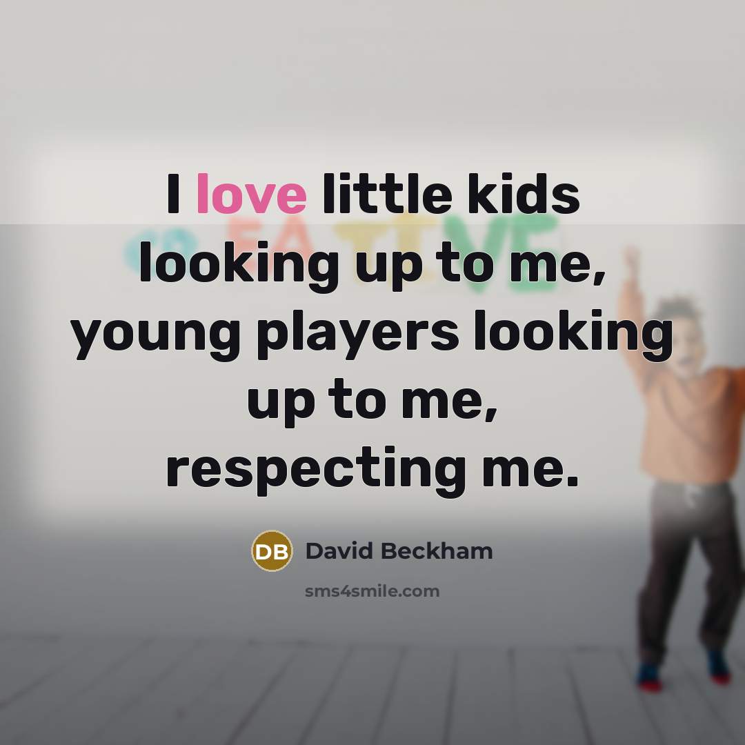 “I love little kids looking up to me, young players…” quote by David Beckham