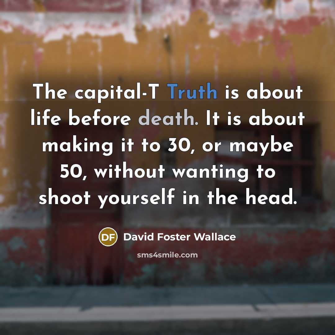 “The capital-T Truth is about life before death. It is…” quote by David Foster Wallace