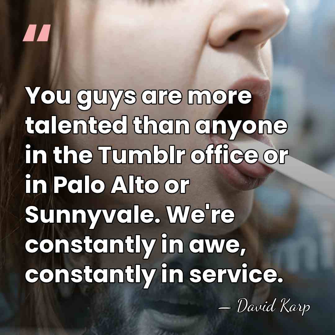 You guys are more talented than anyone in the Tumblr office or&hellip; - David Karp