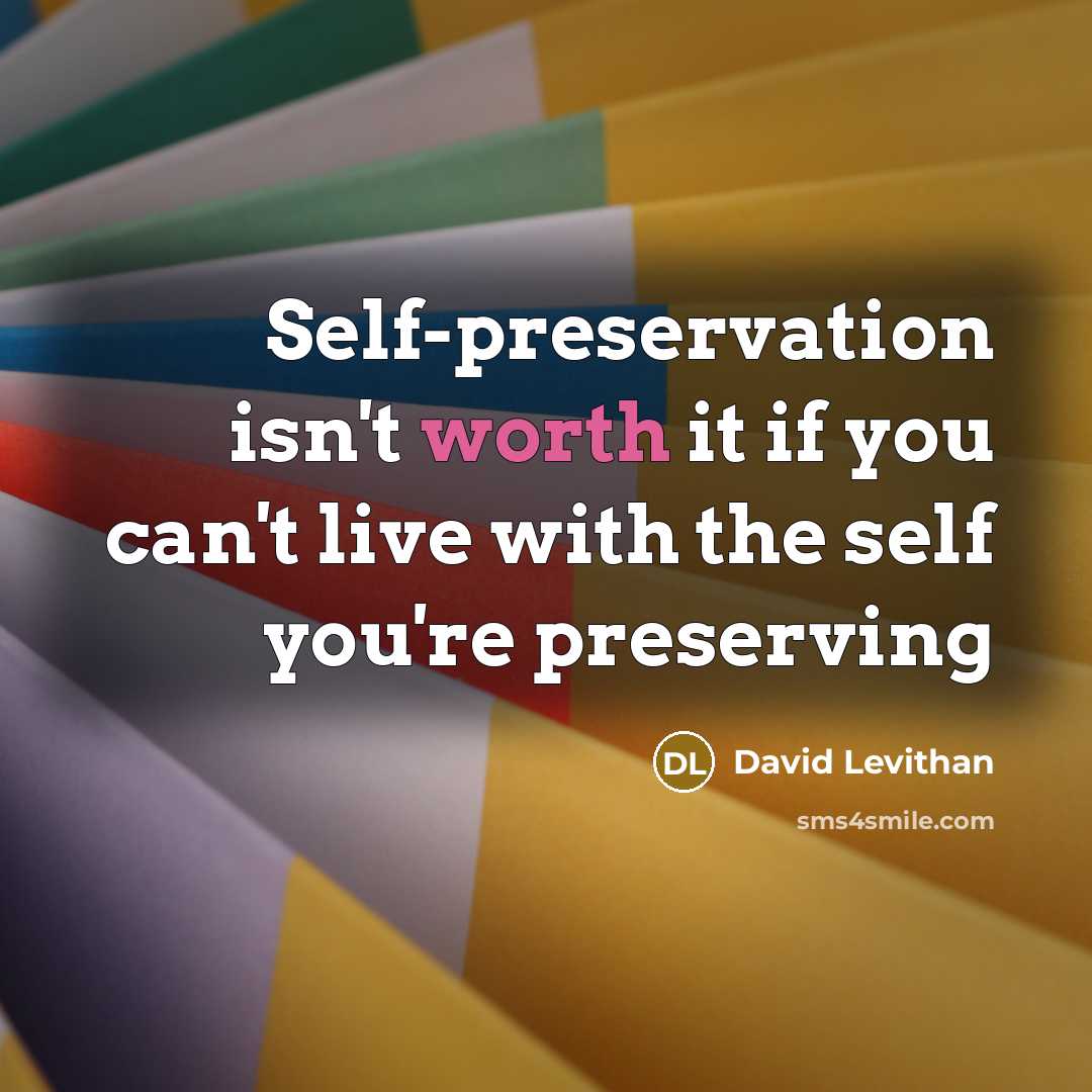 “Self-preservation isn't worth it if you can't live with the…” quote by David Levithan