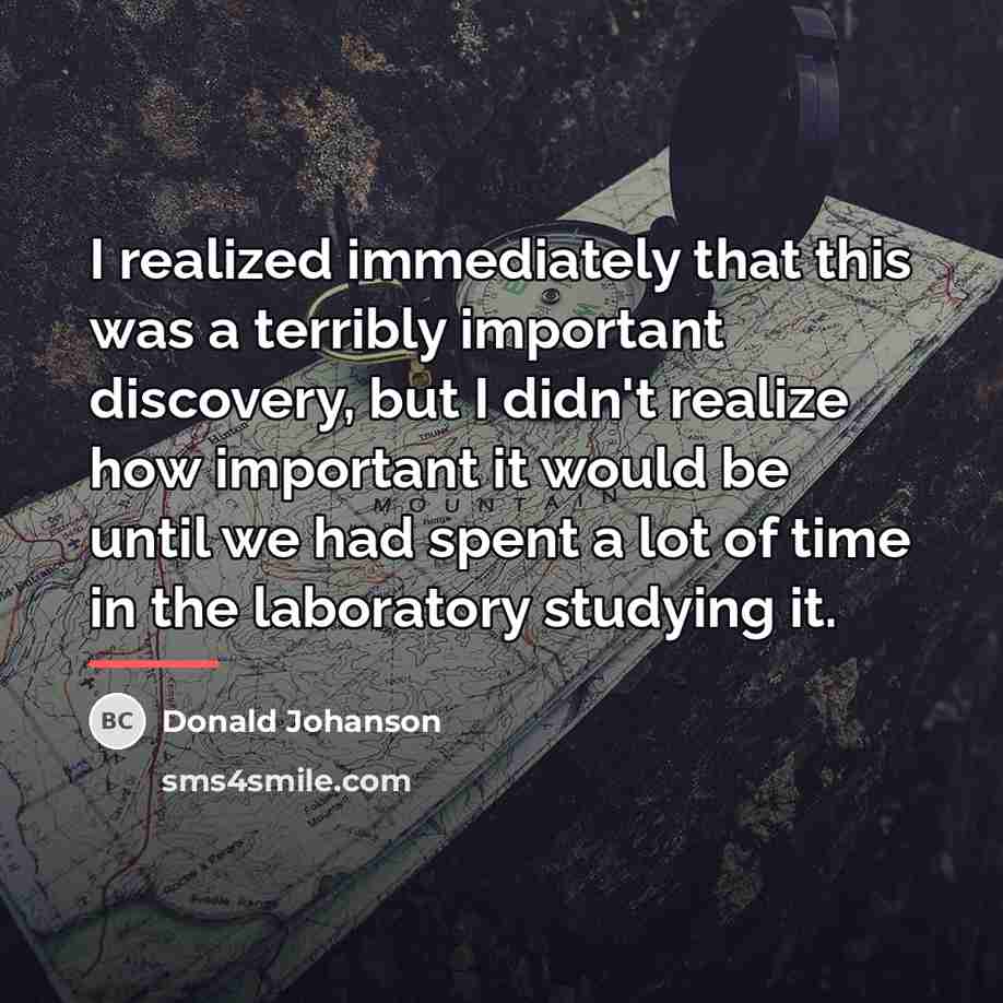 “I realized immediately that this was a terribly important discovery,…” quote by Donald Johanson