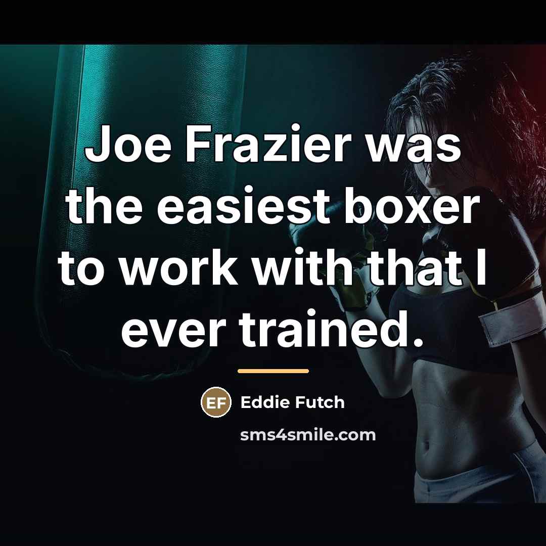 “Joe Frazier was the easiest boxer to work with that…” quote by Eddie Futch