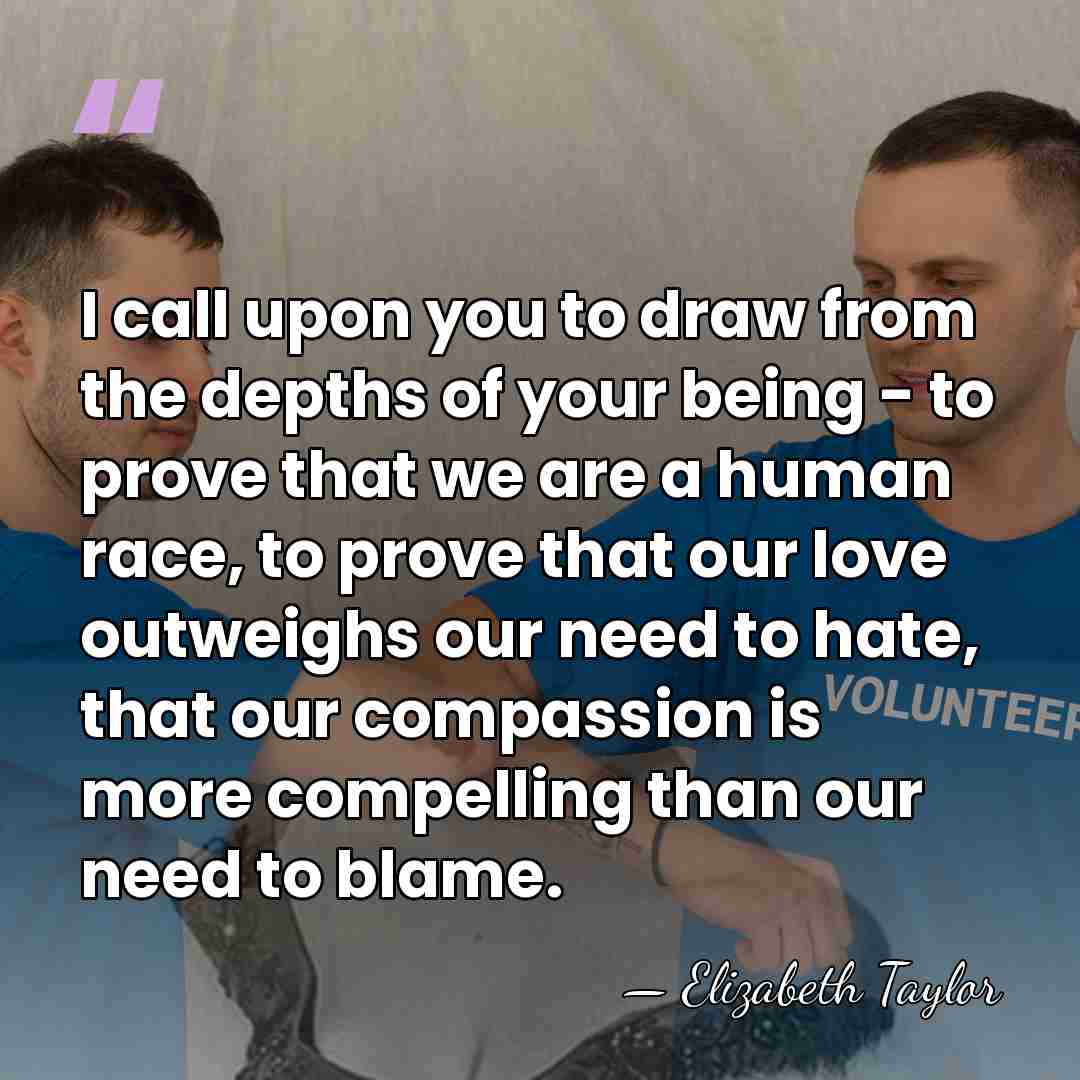 I call upon you to draw from the depths of your being&hellip; - Elizabeth Taylor