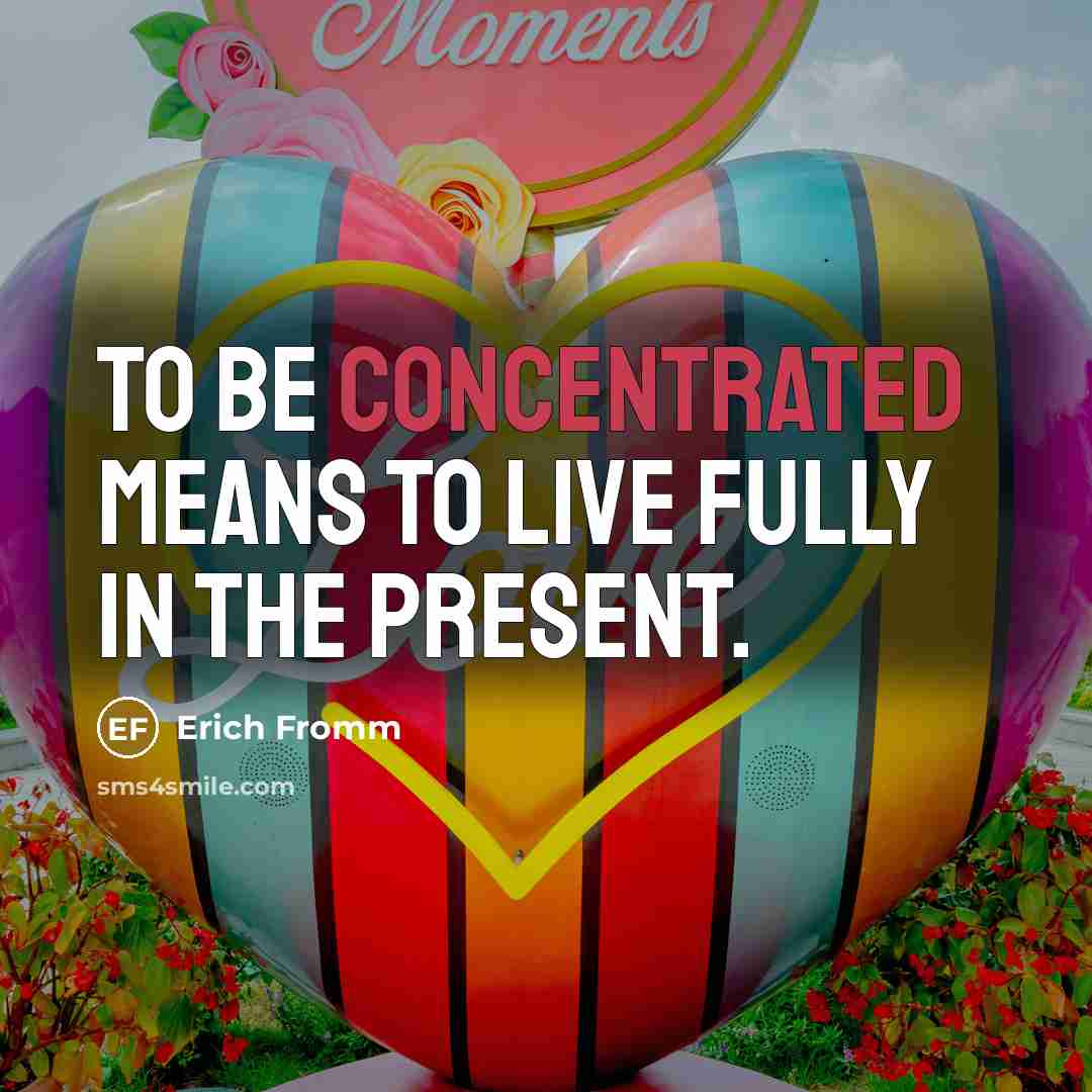 “To be concentrated means to live fully in the present.…” quote by Erich Fromm