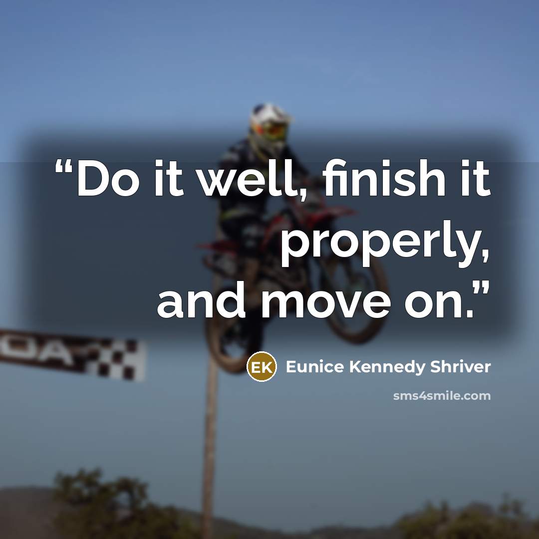 “Do it well, finish it properly, and move on.” quote by Eunice Kennedy Shriver