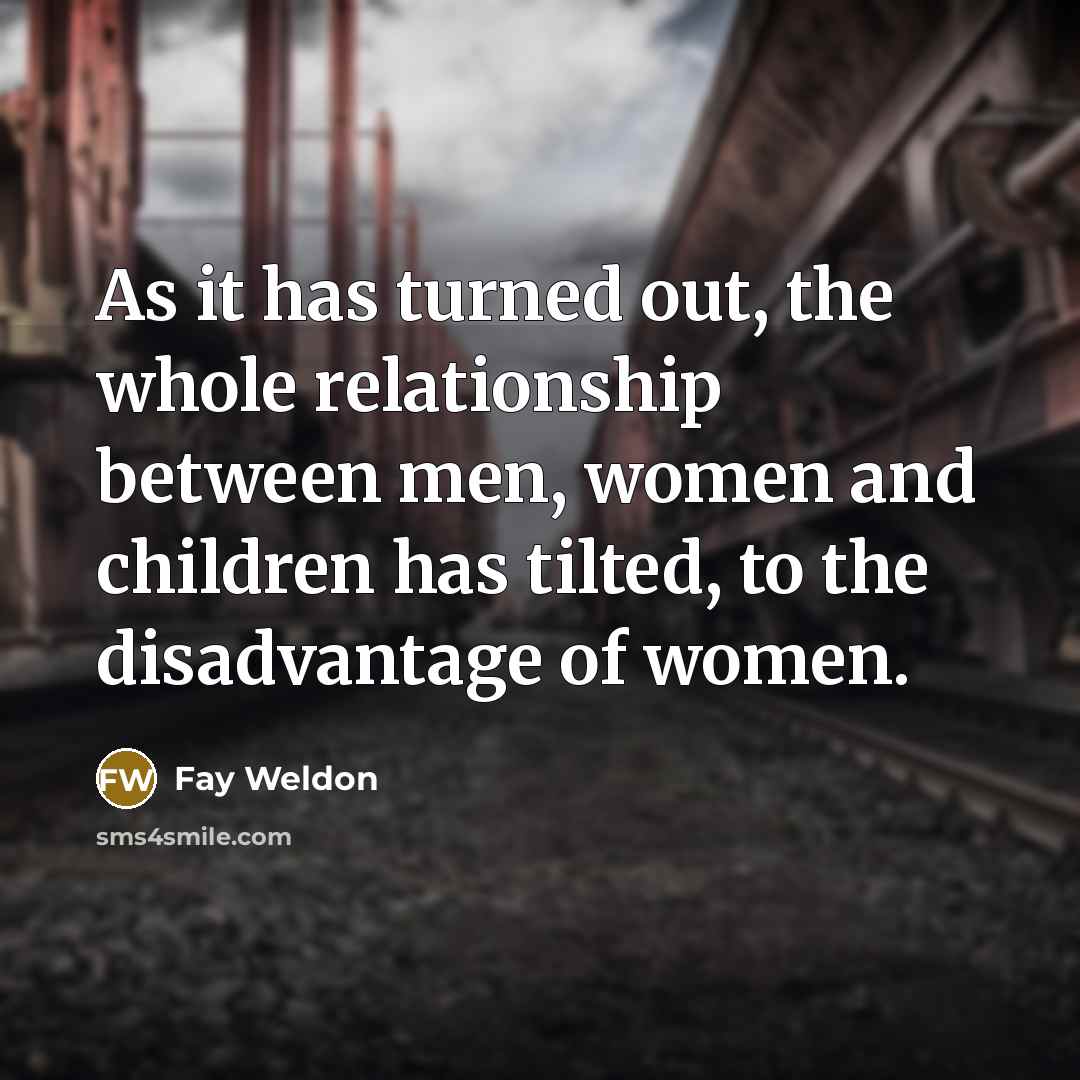 “As it has turned out, the whole relationship between men,…” quote by Fay Weldon