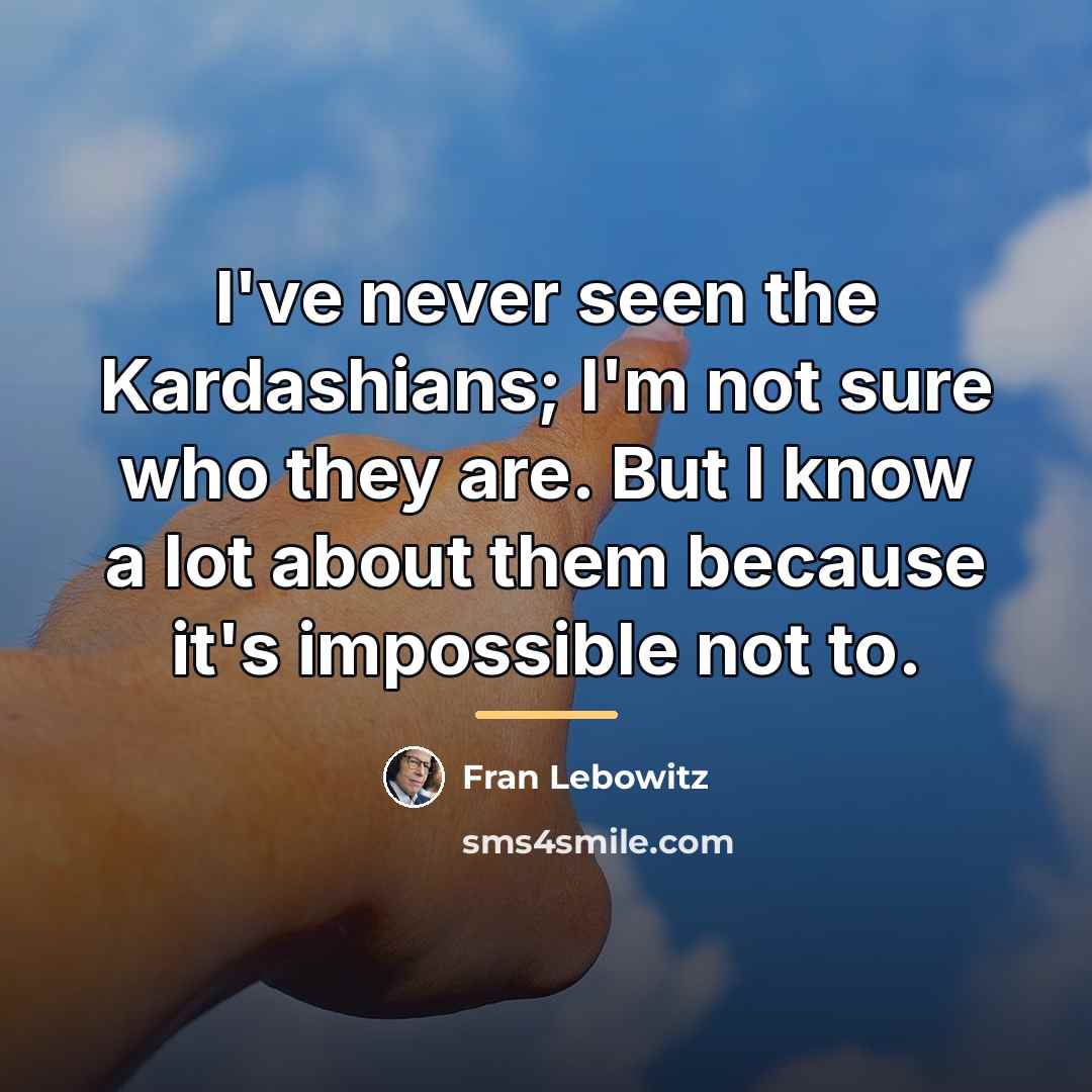 “I've never seen the Kardashians; I'm not sure who they…” quote by Fran Lebowitz