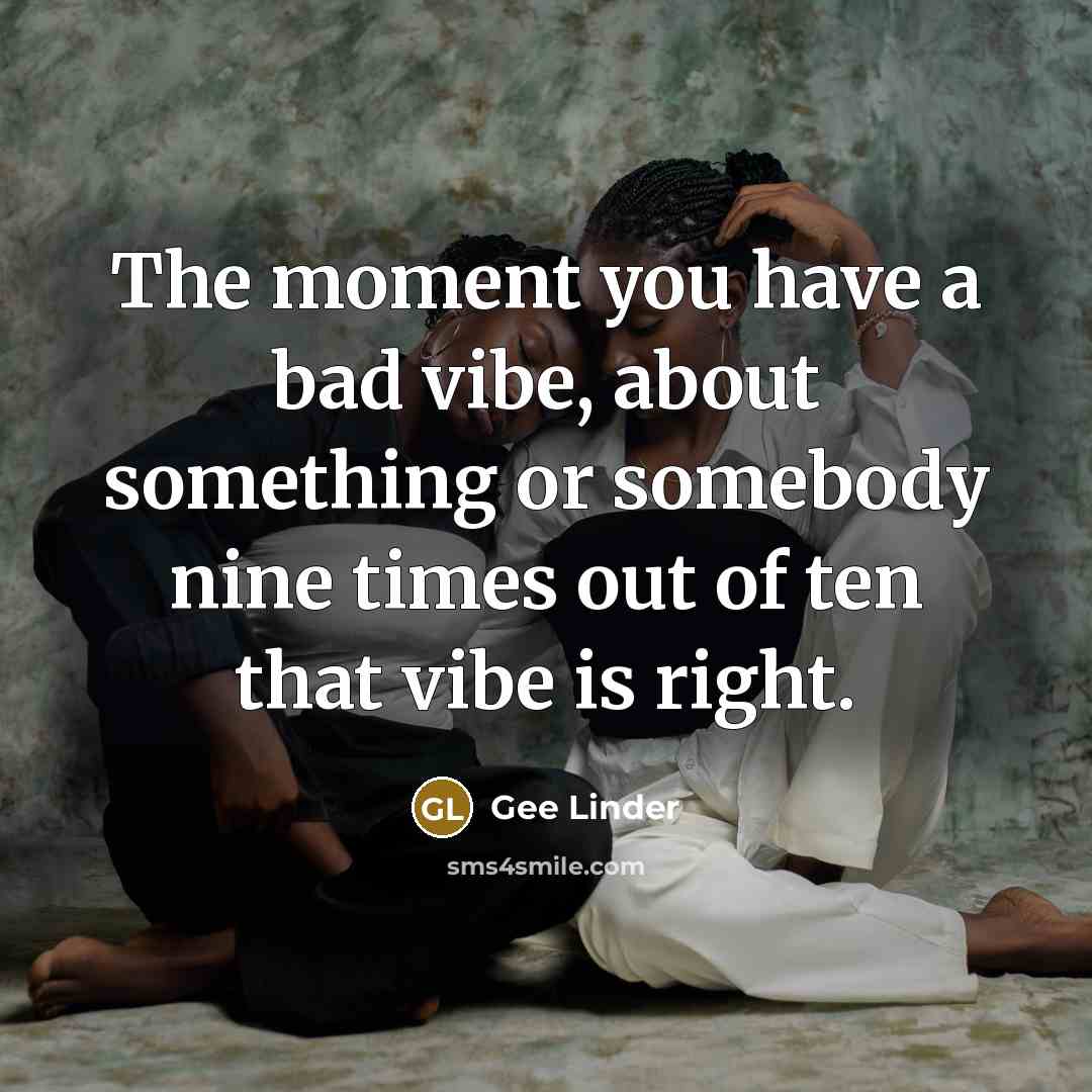 “The moment you have a bad vibe, about something or somebody nine times out of ten that vibe is right.” quote by Gee Linder